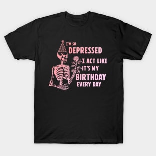 I'm So Depressed I Act Like It's My Birthday Every Day T-Shirt
